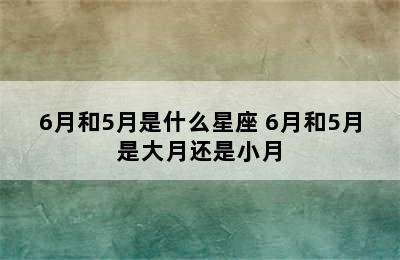 6月和5月是什么星座 6月和5月是大月还是小月